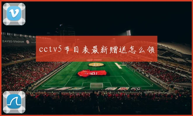 cctv5节目表最新赠送怎么领