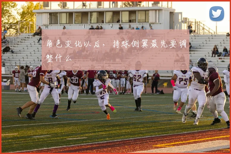 角色变化以后，持球侧翼最先要调整什么