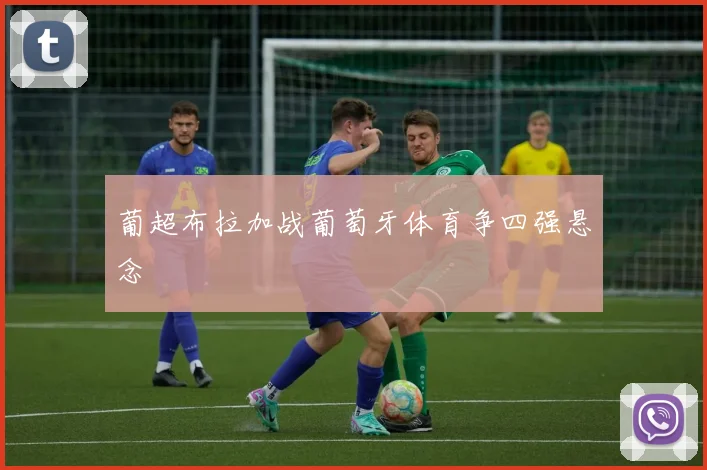 葡超布拉加战葡萄牙体育争四强悬念