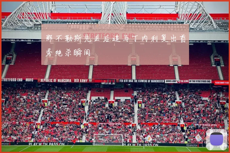 那不勒斯先丢后追马丁内利复出首秀绝杀瞬间