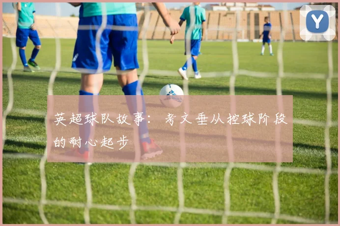 英超球队故事:考文垂从控球阶段的耐心起步