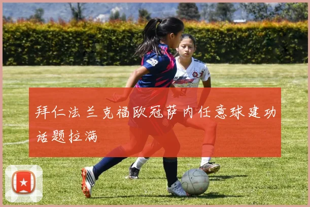 拜仁法兰克福欧冠萨内任意球建功话题拉满
