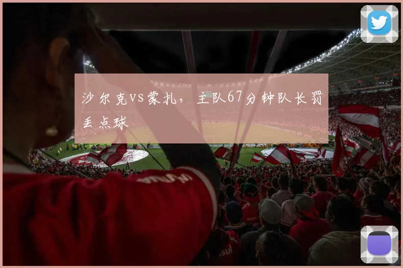 沙尔克vs蒙扎，主队67分钟队长罚丢点球