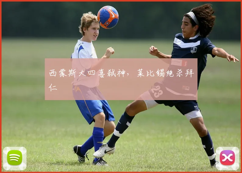 西蒙斯大四喜弑神，莱比锡绝杀拜仁
