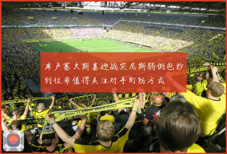 库卢塞夫斯基迎战突尼斯弱侧包抄到位率值得关注对手盯防方式
