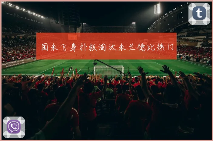 国米飞身扑救淘汰米兰德比热门