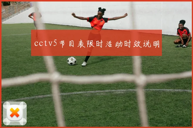 cctv5节目表限时活动时效说明
