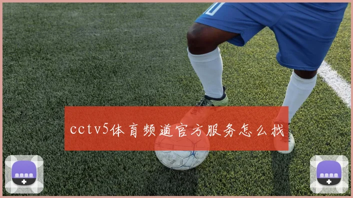 cctv5体育频道官方服务怎么找