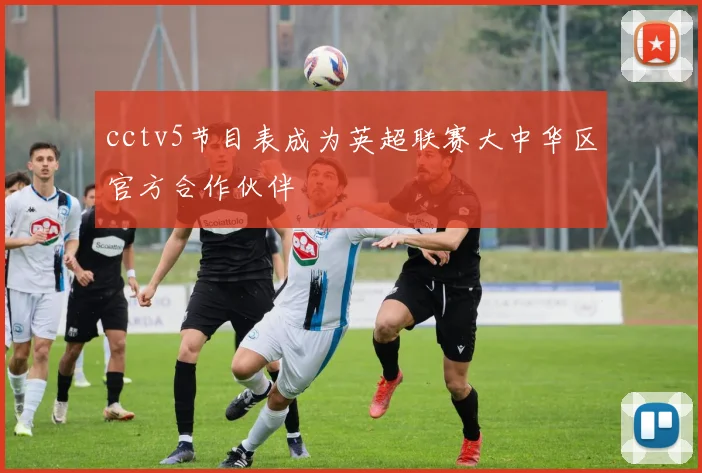cctv5节目表成为英超联赛大中华区官方合作伙伴