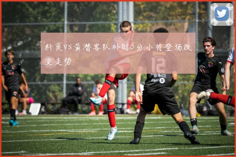 科莫vs黄潜客队补时5分小将登场改变走势