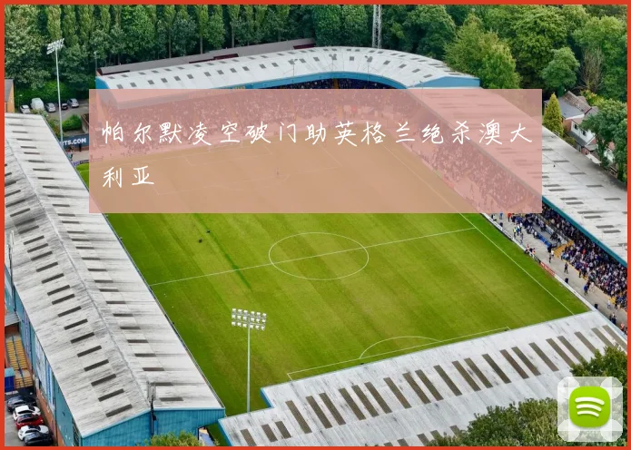 帕尔默凌空破门助英格兰绝杀澳大利亚