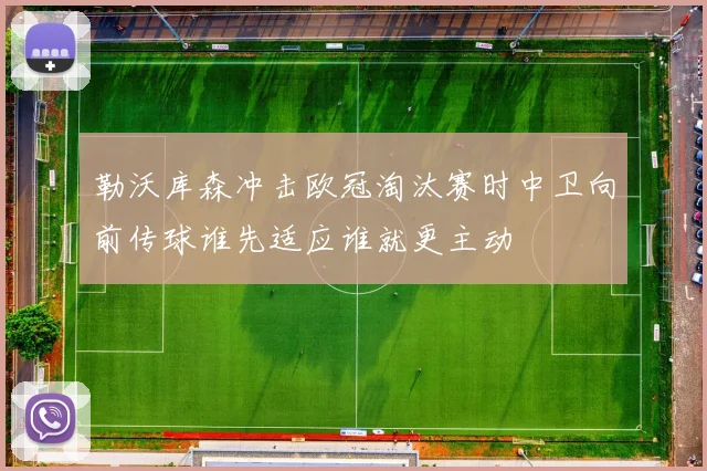 勒沃库森冲击欧冠淘汰赛时中卫向前传球谁先适应谁就更主动