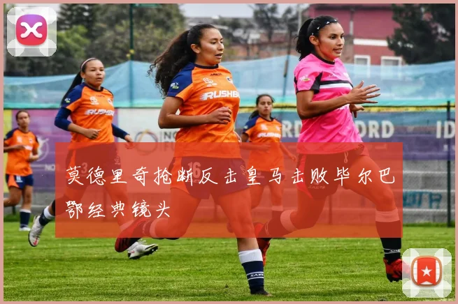 莫德里奇抢断反击皇马击败毕尔巴鄂经典镜头