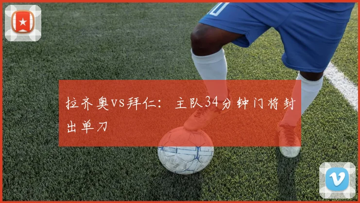 拉齐奥vs拜仁:主队34分钟门将封出单刀