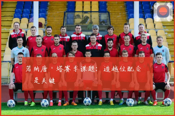 若纳唐·塔赛季课题：造越位配合仍是关键