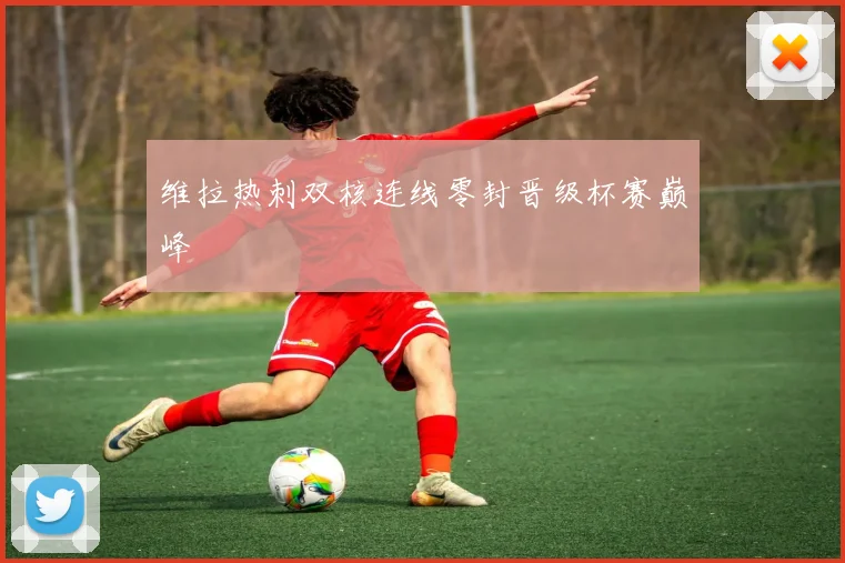 维拉热刺双核连线零封晋级杯赛巅峰