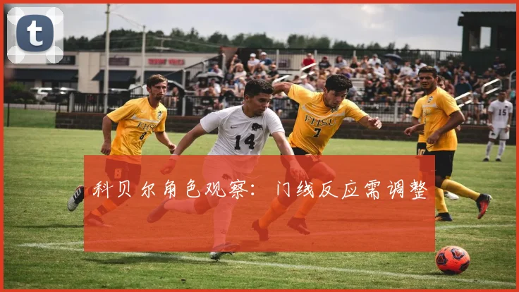 科贝尔角色观察：门线反应需调整
