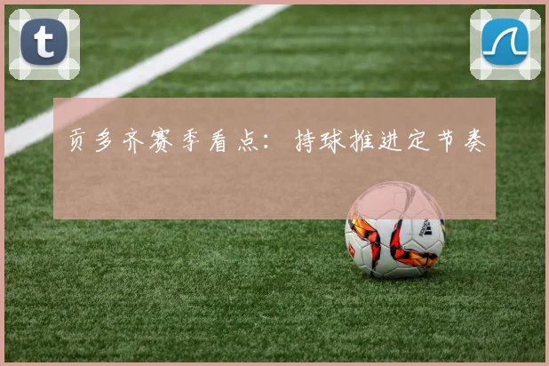 贡多齐赛季看点：持球推进定节奏
