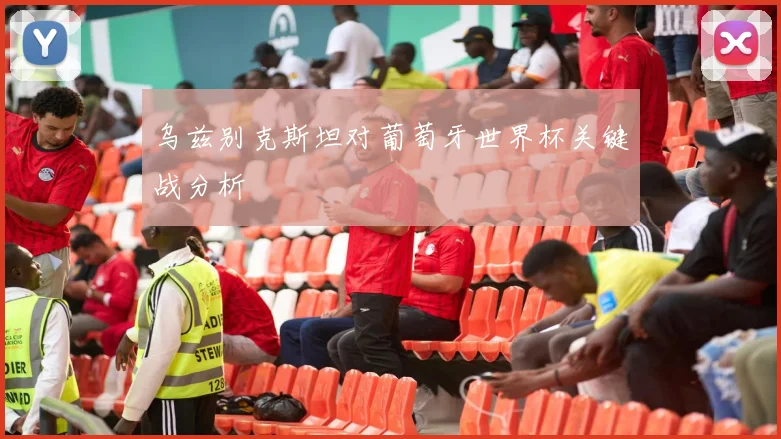乌兹别克斯坦对葡萄牙世界杯关键战分析