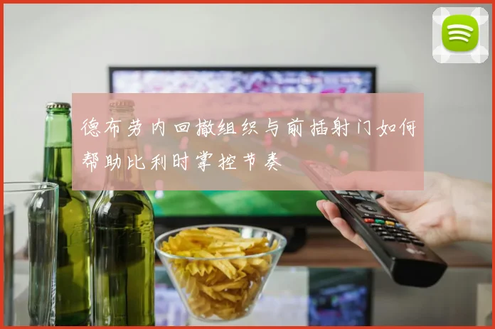 德布劳内回撤组织与前插射门如何帮助比利时掌控节奏