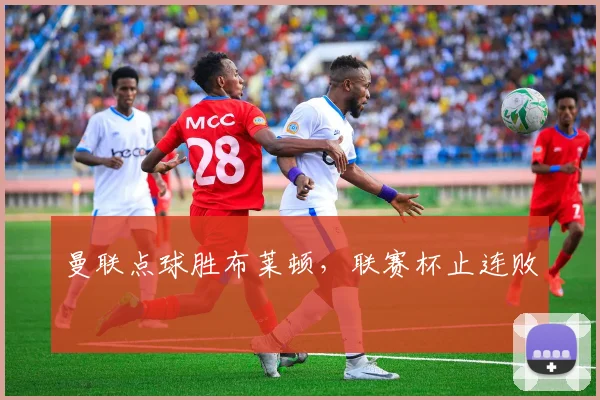 曼联点球胜布莱顿，联赛杯止连败