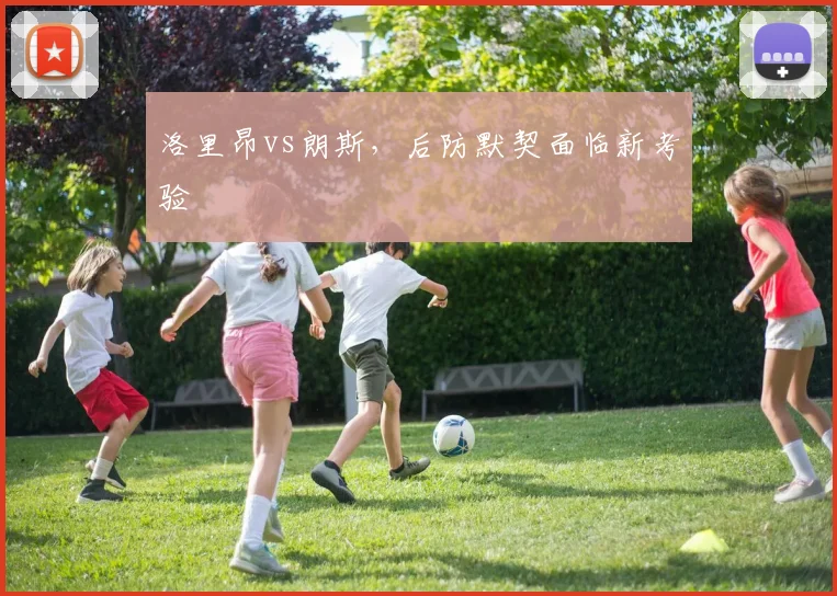 洛里昂vs朗斯，后防默契面临新考验